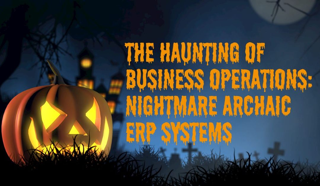 The Haunting of Business Operations: Nightmare Archaic ERP Systems